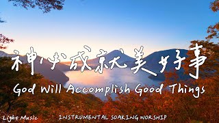 God Will Accomplish Good Things | Soaking Music | Piano | Prayer|1 HOUR Instrumental Soaking Worship