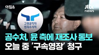 공수처, 윤 측에 재조사 통보…오늘 중 '구속영장' 청구 / JTBC 아침\u0026