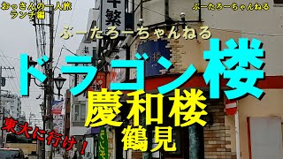 おっさんの一人旅　　慶和楼　鶴見　（ランチ）　ドラゴン桜　ふう