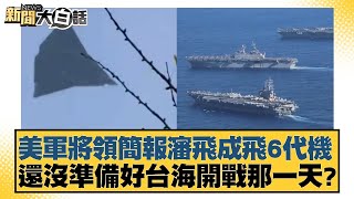 美軍將領簡報瀋飛成飛6代機 還沒準備好台海開戰那一天？【新聞大白話】20250114-4｜帥化民 賴岳謙 苑舉正