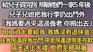 給兒子買完房 照顧它們一家5年後，兒子兒媳把我行李扔出門外「我媽要過來這邊養老 你搬出去」「但工資卡要給我 我媽沒有退休金她要花錢」住我房子還趕我出#翠花的秘密#婆媳#家庭故事