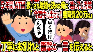 【2ch修羅場スレ】5年間ATM扱いされ離婚を決めた俺に連れ子と汚嫁「今週中に出てけ！養育費20万ね」→丁寧にお別れと衝撃の一言を伝えると