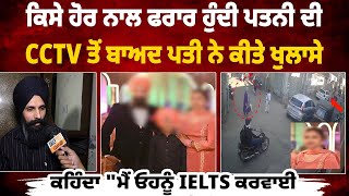 ਕਿਸੇ ਹੋਰ ਨਾਲ ਫਰਾਰ ਹੁੰਦੀ ਪਤਨੀ ਦੀ CCTV ਤੋਂ ਬਾਅਦ ਪਤੀ ਨੇ ਕੀਤੇ ਖੁਲਾਸੇ, ਕਹਿੰਦਾ \