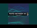 Waves between Us