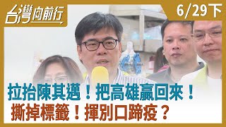 拉抬陳其邁！把高雄贏回來！撕掉標籤！揮別口蹄疫？【台灣向前行】2020.06.29(下)