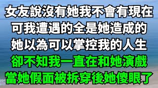 女友說沒有她我不會有現在，可我遭遇的全是她造成的，她以為可以掌控我的人生，卻不知我一直在和她演戲，當她假面被拆穿後她傻眼了【故事簍子】#落日溫情#情感故事#花開富貴#深夜淺讀#家庭矛盾#爽文