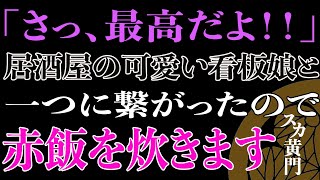 【スカッと】「さっ、最高だよ！！」居酒屋の可愛い看板娘と一つに繋がったので赤飯を炊きます