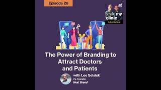 Episode 26 – The Power Of Branding To Attract Doctors and Patients with  Lee Selsick(Co-Founder a...