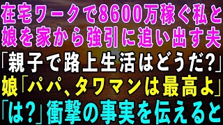 【スカッとする話】在宅ワークで8600万稼ぐ私と娘を家から追い出す夫「親子で路上生活はどうだ？」娘「パパ、タワマンは最高だよ」夫「は？」→さらに衝撃の事実を伝えた結果