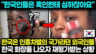 "한국인들은 흑인한테 심하잖아요" 한국은 차별의 국가라던 외국인들 한국 화장품 나오자 재평가받는 상황 l 해외반응 한류
