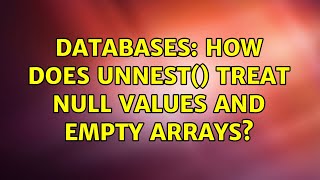 Databases: How does unnest() treat NULL values and empty arrays?