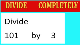 Divide     101      by     3  Divide   completely