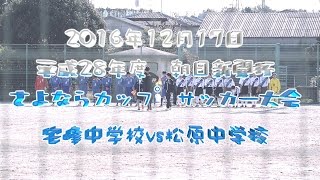 2016年12月17日 平成28年度　朝日新聞杯さよならカップサッカー大会　決勝　宅峰中学校vs松原中学校