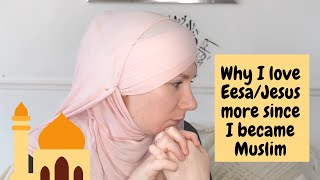 Why I love Eesa/Jesus (pbuh) more since I became Muslim!