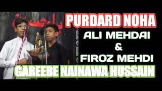 PURDARD NOHA ||Gareebe Nainawa Hussain as  || ALI MEHDI  \u0026 FIROZ MEDHI