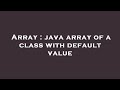 Array : java array of a class with default value