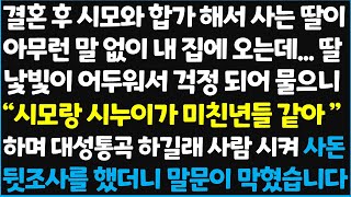 (신청사연) 결혼 후 시모와 합가 해서 사는 딸이 아무런 말 없이 내 집에 오는데.. 딸 낯빛이 어두워서 걱정되어 물으니 \