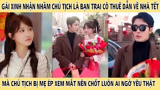 Gái Xinh Nhận Nhầm Tổng Tài Là Bạn Trai Cô Thuê Dẫn Về Nhà Tết Mà Anh Bị Mẹ Ép Xem Mắt Nên Chốt Luôn