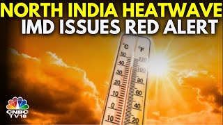North India's 'Severe' Heatwave To Continue | IMD Alert | Monsoon | N18V | CNBC TV18