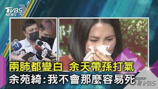 兩肺都變白 余天帶孫打氣 余苑綺 我不會那麼容易死｜TVBS新聞