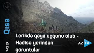 Lerikdə qaya uçqunu olub - Hadisə yerindən görüntülər