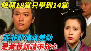 降龍18掌只學到14掌，並非耶律齊差勁，是黃蓉郭靖不放心【俠影書評人】#武俠#金庸#江湖故事#射雕英雄傳#黃蓉#郭靖