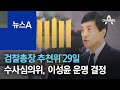 검찰총장 추천위 29일…수사심의위, 이성윤 운명 결정 | 뉴스A