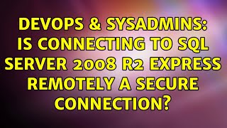 DevOps & SysAdmins: Is connecting to sql server 2008 r2 express remotely a secure connection?