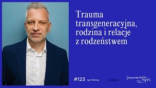 Trauma transgeneracyjna, rodzina i relacje z rodzeństwem | Igor Rotberg