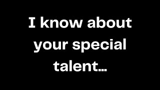 I know about your special talent...