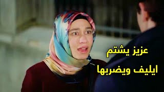 عزيز لاول مرة يشتم ايليف ويصفعها على وجهها!