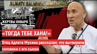 «Тогда тебе хана!» Отец Адлета Мусина рассказал, что вытворяли силовики с его сыном