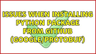Issues when installing python package from github (google/protobuf) (2 Solutions!!)