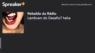 Lembram do Desafio? haha (made with Spreaker)