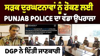 ਸੜਕ ਦੁਰਘਟਨਾਵਾਂ ਨੂੰ ਰੋਕਣ ਲਈ PUNJAB POLICE ਦਾ ਵੱਡਾ ਉਪਰਾਲਾ,DGP ਨੇ ਦਿੱਤੀ ਜਾਣਕਾਰੀ