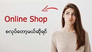 Online Shop စလုပ်တော့မယ်ဆိုရင်