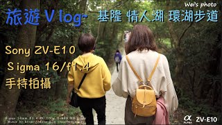 旅遊 Cinematic Vlog~基隆 情人湖 環湖步道, Sony ZV-E10 / Sigma 16mm F1.4 DC DN. #sonyzve10#基隆旅遊＃情人湖