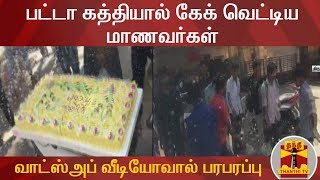 பட்டா கத்தியால் கேக் வெட்டிய மாணவர்கள் : வாட்ஸ்அப் வீடியோவால் பரபரப்பு