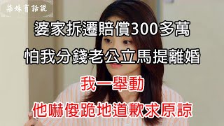 婆家拆遷賠償300多萬，怕我分錢老公立馬提離婚，我一舉動，他嚇傻跪地道歉求原諒 | 柒妹有話說