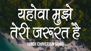 यहोवा मुझे तेरी जरूरत है | Yehova Mujhe Teri Jarurat Hai | Lyrics | Hindi Christian Song