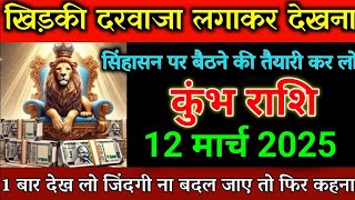 कुंभ राशि 12 मार्च 2025 खिड़की दरवाजा लगाकर देखना सिंहासन पर बैठने वाले।kumbh rashi