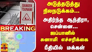 #Breaking : அடுத்தடுத்து நிலநடுக்கம்... அதிர்ந்த ஆந்திரா, சென்னை... ஜப்பானில் சுனாமி எச்சரிக்கை