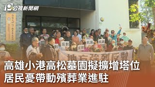 高雄小港高松墓園擬擴增塔位 居民憂帶動殯葬業進駐｜20241217 公視中晝新聞