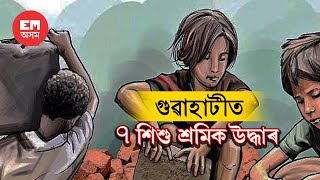 গুৱাহাটীৰ নাৰেঙ্গীৰ একাধিক ব্যৱসায়িক প্ৰতিষ্ঠানত উদ্ধাৰ ৭ শিশু শ্ৰমিক  | EastMojo Assam