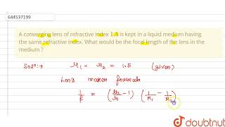 A converging lens of refractive index 1.5 is kept in a liquid medium having the same refractive ...