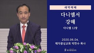 2020-06-04 새벽예배 (다니엘서 강해 - 다니엘 12장) - 박한수 목사