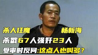 河南杀人狂杨新海，杀戮67人强奸23人，受审时反问:这点人也叫多