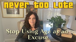 It's Never Too Late: Stop Using Age as an Excuse!