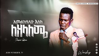 አመልክሃለሁ እስከ ለዘላለሜ - ዘማሪ ሉቃስ - Prophet Israel Dansa -Jesus Wonderful Tv