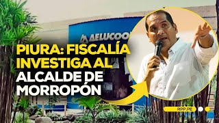 Piura: Fiscalía investiga al alcalde de Morropón #ROTATIVARPP | DESPACHO